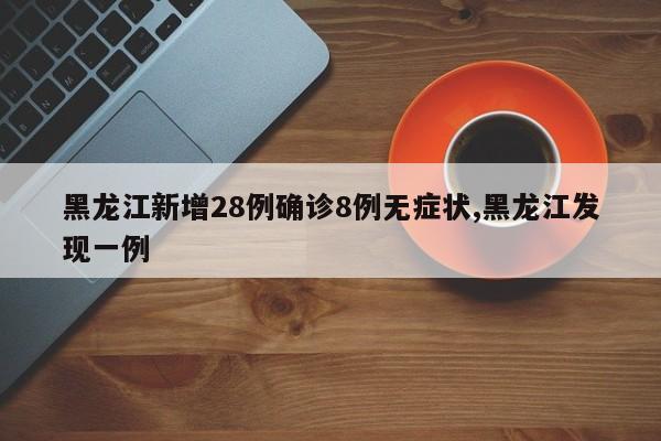 黑龙江新增28例确诊8例无症状,黑龙江发现一例