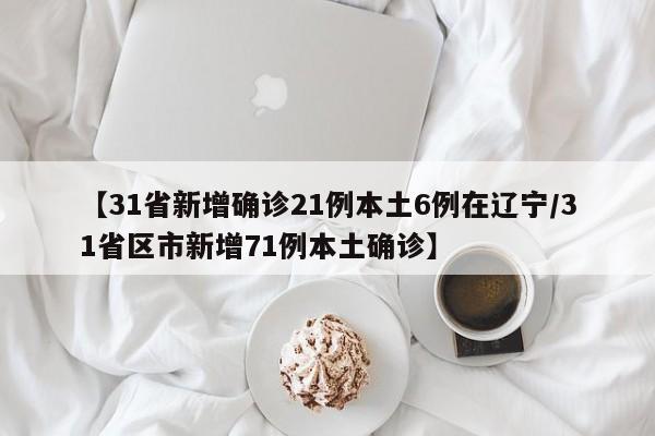 【31省新增确诊21例本土6例在辽宁/31省区市新增71例本土确诊】