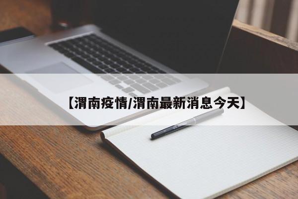 【渭南疫情/渭南最新消息今天】