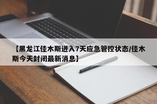 【黑龙江佳木斯进入7天应急管控状态/佳木斯今天封闭最新消息】