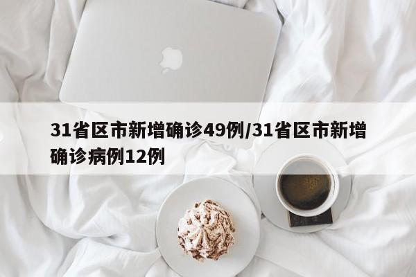 31省区市新增确诊49例/31省区市新增确诊病例12例
