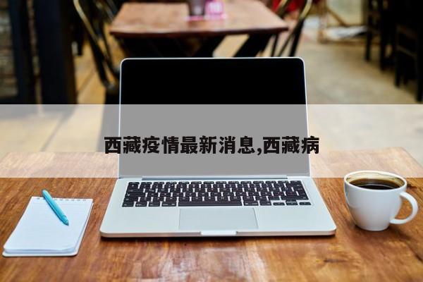 西藏疫情最新消息,西藏病