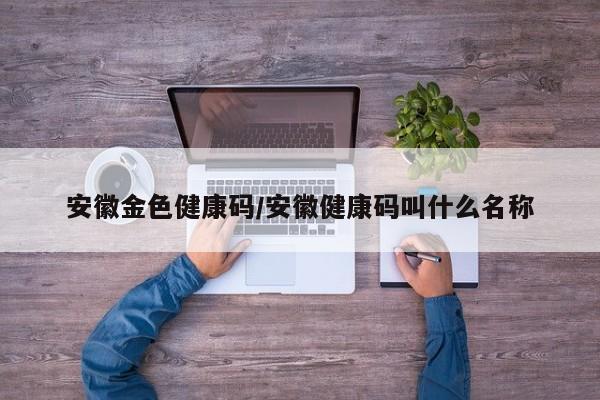 安徽金色健康码/安徽健康码叫什么名称