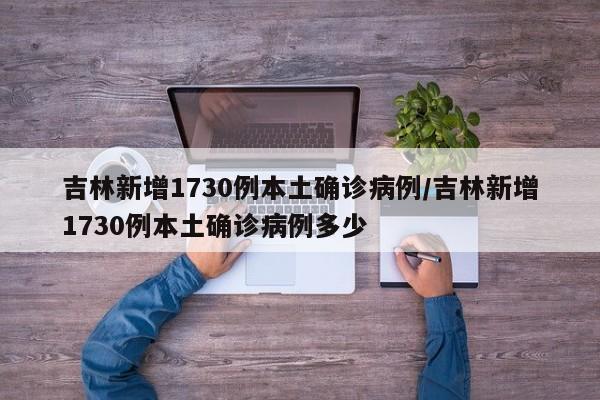 吉林新增1730例本土确诊病例/吉林新增1730例本土确诊病例多少