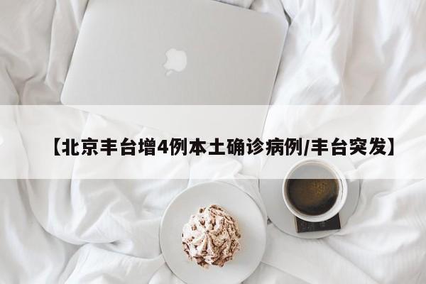 【北京丰台增4例本土确诊病例/丰台突发】
