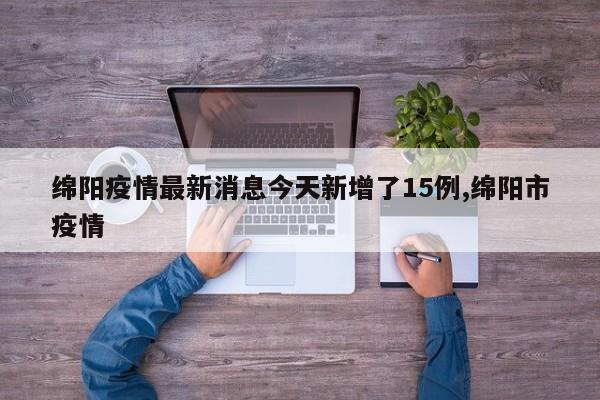 绵阳疫情最新消息今天新增了15例,绵阳市疫情