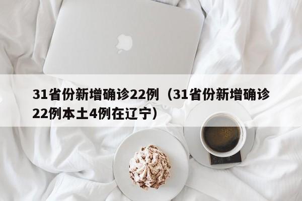 31省份新增确诊22例（31省份新增确诊22例本土4例在辽宁）