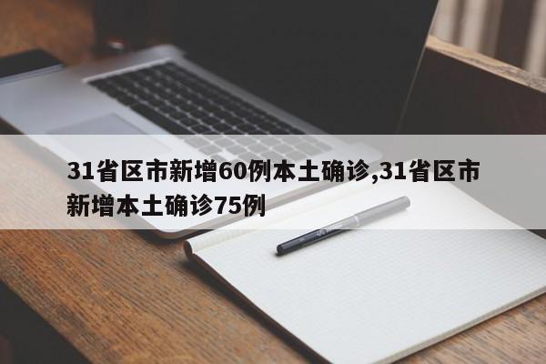 31省区市新增60例本土确诊,31省区市新增本土确诊75例