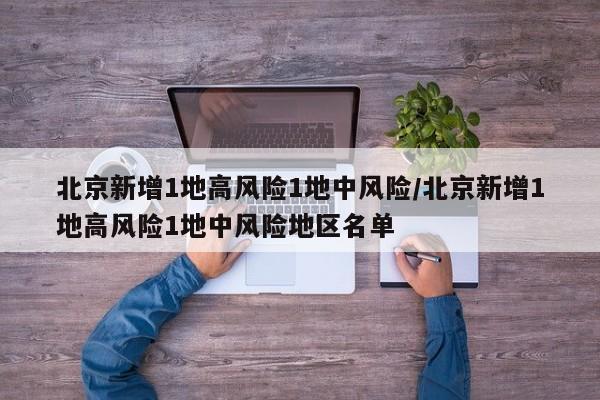 北京新增1地高风险1地中风险/北京新增1地高风险1地中风险地区名单