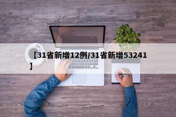 【31省新增12例/31省新增53241】