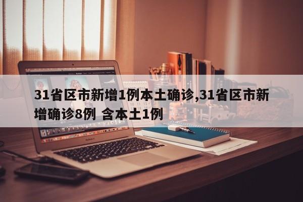 31省区市新增1例本土确诊,31省区市新增确诊8例 含本土1例
