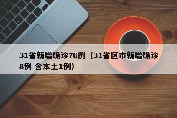 31省新增确诊76例（31省区市新增确诊8例 含本土1例）