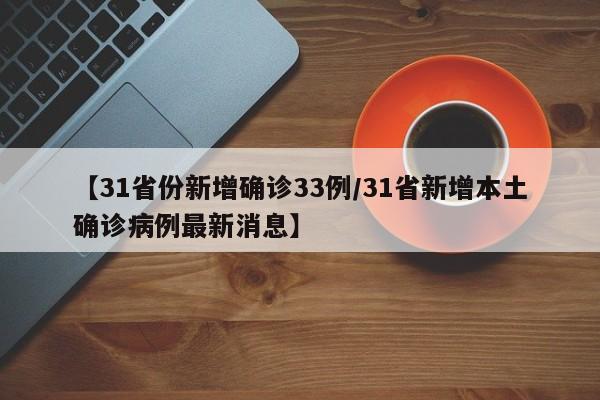 【31省份新增确诊33例/31省新增本土确诊病例最新消息】