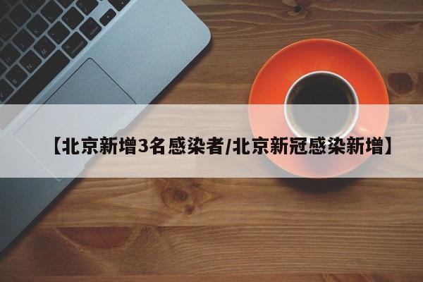 【北京新增3名感染者/北京新冠感染新增】