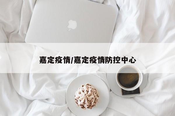 嘉定疫情/嘉定疫情防控中心