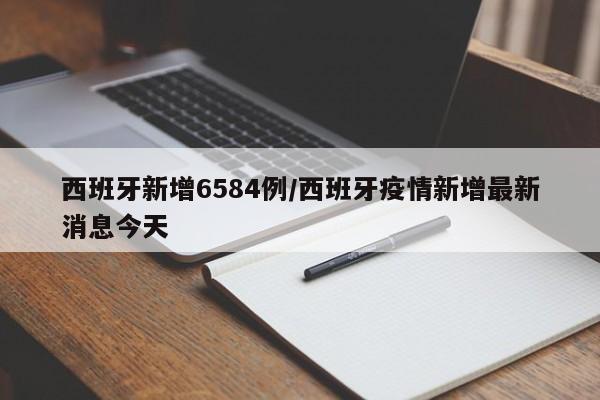 西班牙新增6584例/西班牙疫情新增最新消息今天
