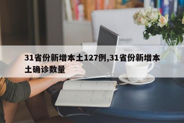 31省份新增本土127例,31省份新增本土确诊数量