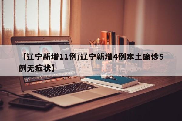 【辽宁新增11例/辽宁新增4例本土确诊5例无症状】