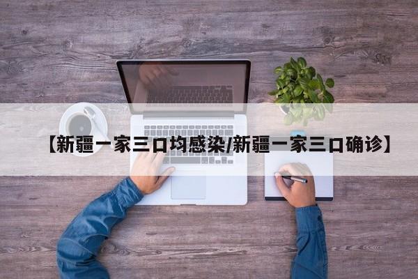 【新疆一家三口均感染/新疆一家三口确诊】