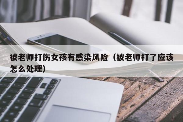 被老师打伤女孩有感染风险（被老师打了应该怎么处理）