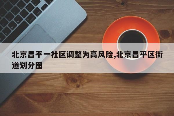 北京昌平一社区调整为高风险,北京昌平区街道划分图