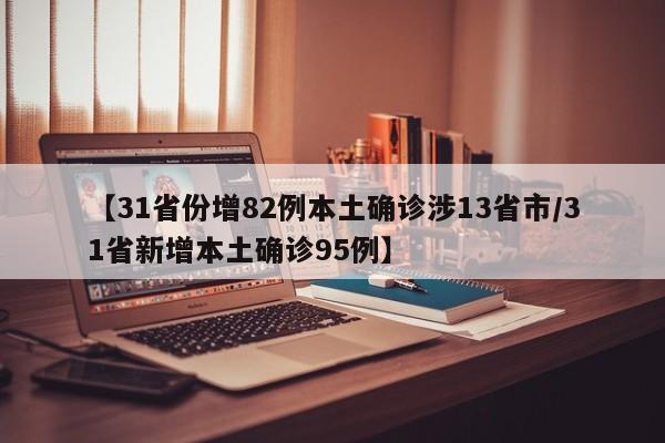 【31省份增82例本土确诊涉13省市/31省新增本土确诊95例】