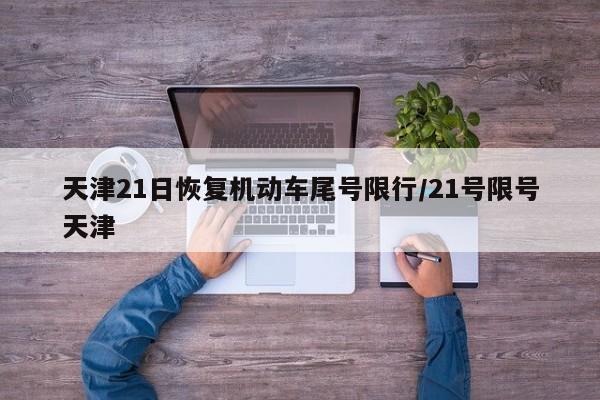 天津21日恢复机动车尾号限行/21号限号天津
