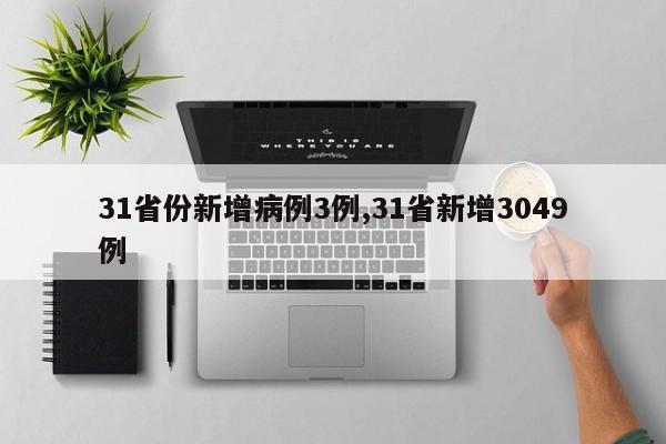 31省份新增病例3例,31省新增3049例