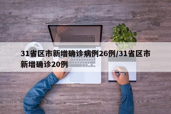 31省区市新增确诊病例26例/31省区市新增确诊20例