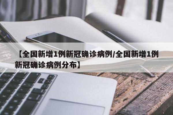 【全国新增1例新冠确诊病例/全国新增1例新冠确诊病例分布】