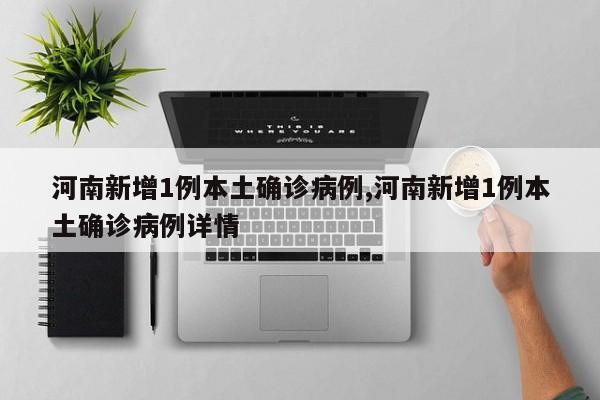 河南新增1例本土确诊病例,河南新增1例本土确诊病例详情