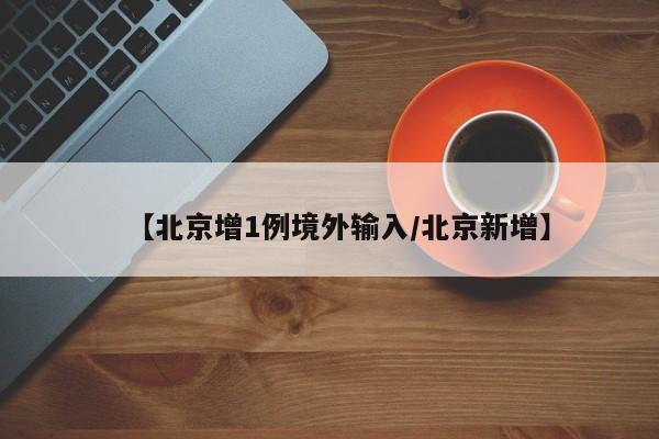【北京增1例境外输入/北京新增】