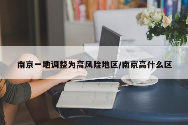 南京一地调整为高风险地区/南京高什么区