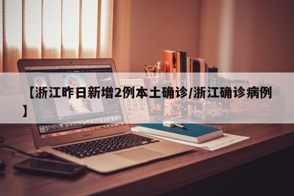 【浙江昨日新增2例本土确诊/浙江确诊病例】