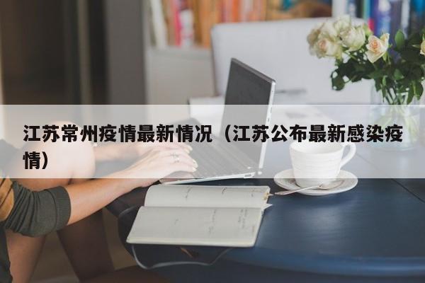 江苏常州疫情最新情况（江苏公布最新感染疫情）
