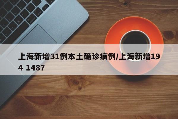 上海新增31例本土确诊病例/上海新增194 1487