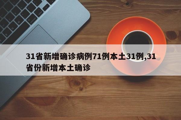 31省新增确诊病例71例本土31例,31省份新增本土确诊