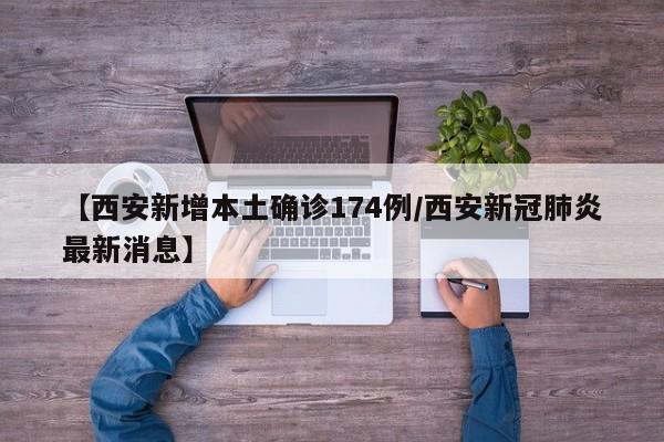 【西安新增本土确诊174例/西安新冠肺炎最新消息】
