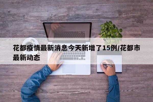 花都疫情最新消息今天新增了15例/花都市最新动态