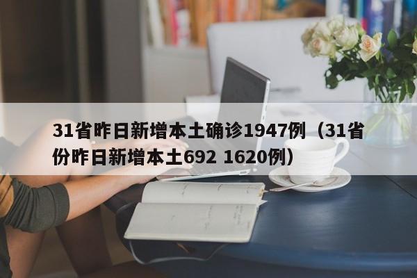 31省昨日新增本土确诊1947例(31省份昨日新增本土692 1620例)
