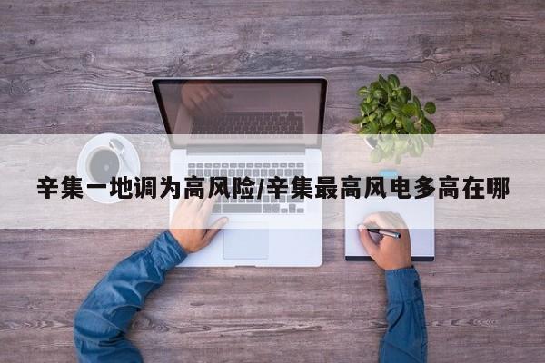 辛集一地调为高风险/辛集最高风电多高在哪