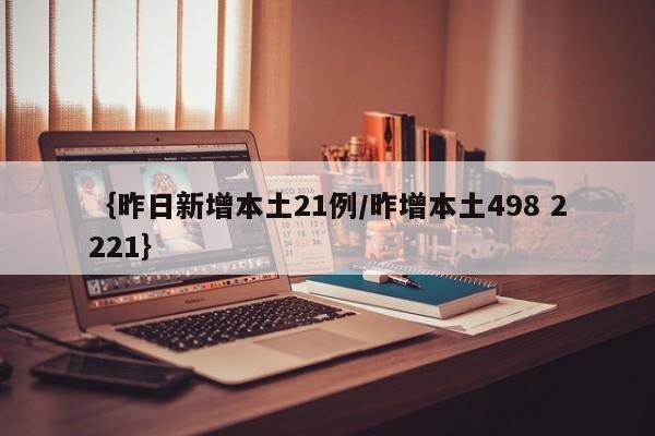 ｛昨日新增本土21例/昨增本土498 2221｝
