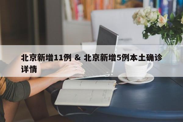 北京新增11例 & 北京新增5例本土确诊详情