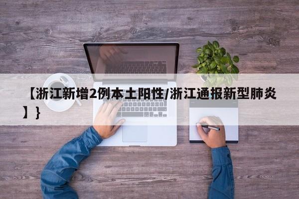 【浙江新增2例本土阳性/浙江通报新型肺炎】}
