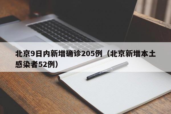 北京9日内新增确诊205例（北京新增本土感染者52例）