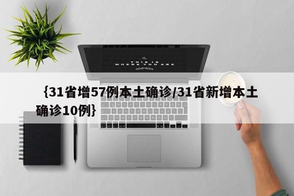 ｛31省增57例本土确诊/31省新增本土确诊10例｝
