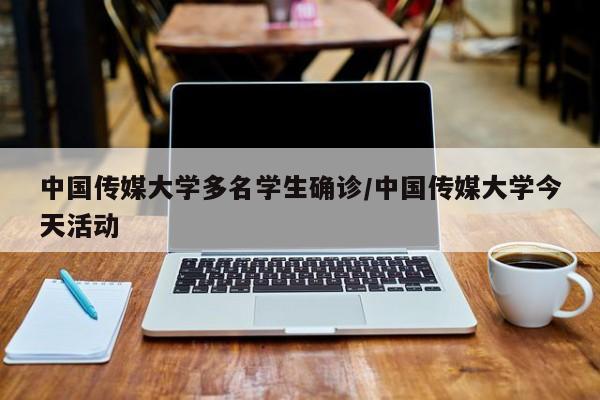 中国传媒大学多名学生确诊/中国传媒大学今天活动