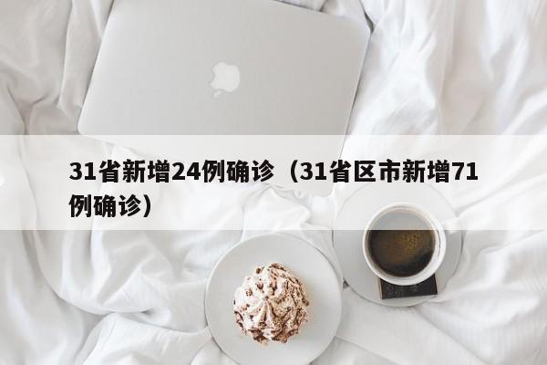 31省新增24例确诊（31省区市新增71例确诊）