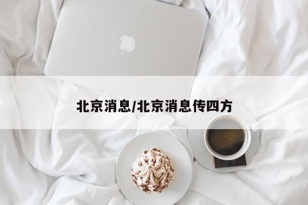 北京消息/北京消息传四方