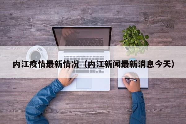内江疫情最新情况(内江新闻最新消息今天)